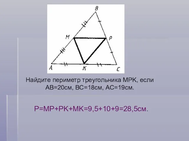 Найдите периметр треугольника MPK, если АВ=20см, ВС=18см, АС=19см. Р=MP+PK+MK=9,5+10+9=28,5см.