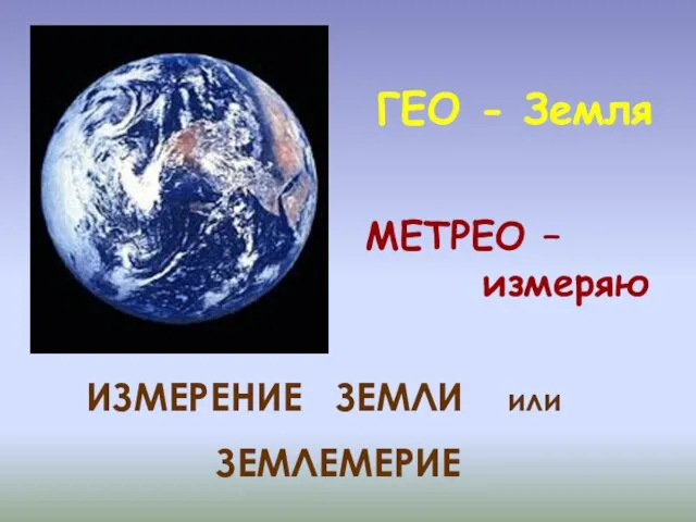 ГЕО - Земля МЕТРЕО – измеряю ИЗМЕРЕНИЕ ЗЕМЛИ или ЗЕМЛЕМЕРИЕ