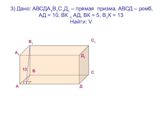 3) Дано: АВСДА1В1С1Д1 – прямая призма, АВСД – ромб, АД = 10,