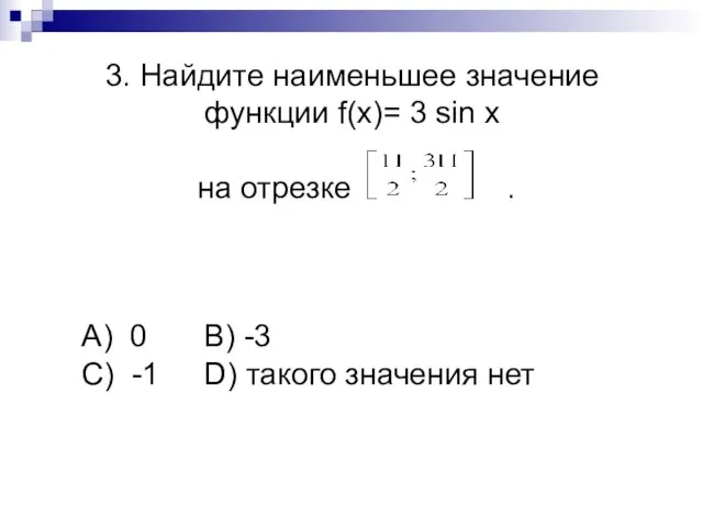 3. Найдите наименьшее значение функции f(x)= 3 sin x на отрезке .