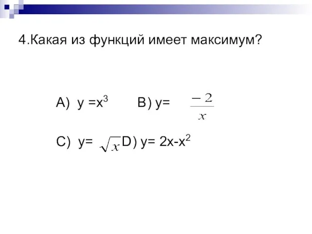 4.Какая из функций имеет максимум? А) y =x3 B) y= C) y= D) y= 2x-x2