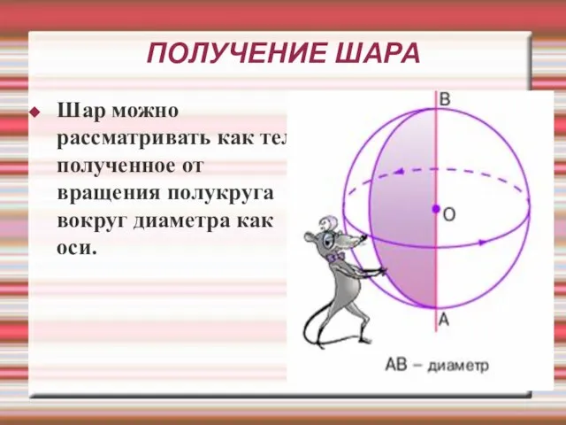 ПОЛУЧЕНИЕ ШАРА Шар можно рассматривать как тело, полученное от вращения полукруга вокруг диаметра как оси.