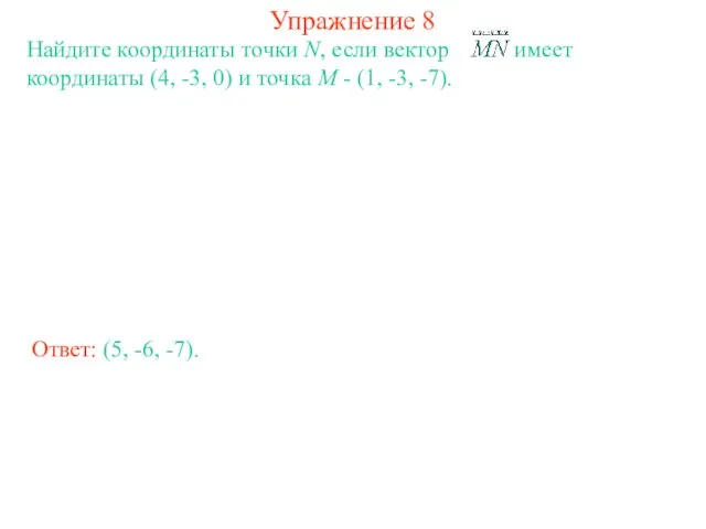 Упражнение 8 Найдите координаты точки N, если вектор имеет координаты (4, -3,