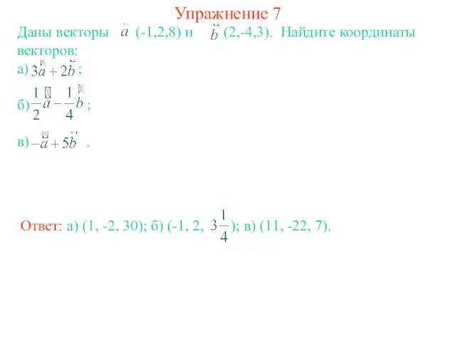 Упражнение 7 Даны векторы (-1,2,8) и (2,-4,3). Найдите координаты векторов: а) ; б) ; в) .