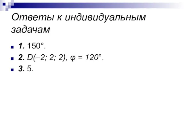 Ответы к индивидуальным задачам 1. 150°. 2. D(–2; 2; 2), φ = 120°. 3. 5.