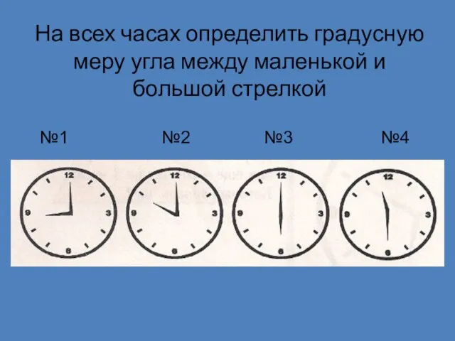 На всех часах определить градусную меру угла между маленькой и большой стрелкой №1 №2 №3 №4