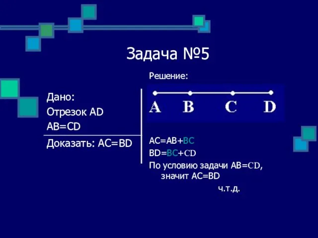 Задача №5 Решение: AC=AB+BC BD=BC+CD По условию задачи АВ=CD, значит АС=BD ч.т.д.
