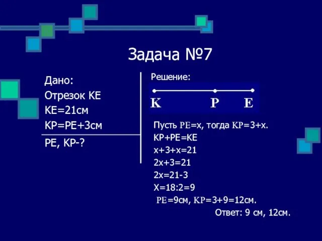 Задача №7 Решение: Пусть PE=x, тогда KP=3+x. KP+PE=KE x+3+x=21 2x+3=21 2x=21-3 X=18:2=9