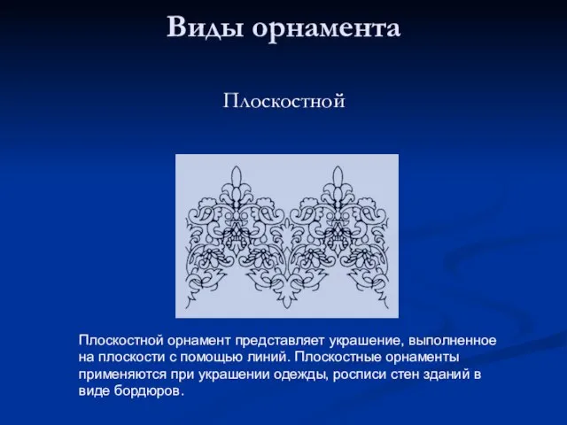 Виды орнамента Плоскостной Плоскостной орнамент представляет украшение, выполненное на плоскости с помощью