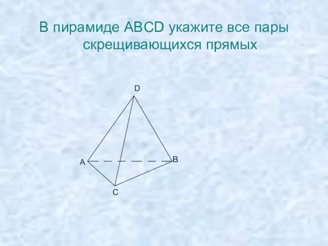 В пирамиде ABCD укажите все пары скрещивающихся прямых А В С D