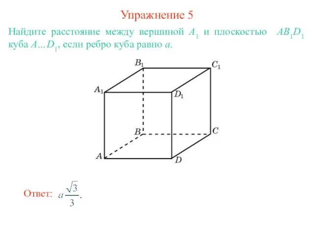 Упражнение 5 Найдите расстояние между вершиной A1 и плоскостью AB1D1 куба A…D1,