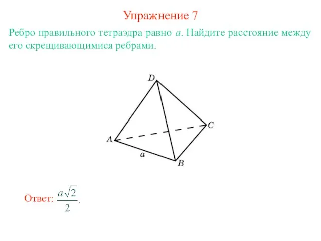 Упражнение 7 Ребро правильного тетраэдра равно a. Найдите расстояние между его скрещивающимися ребрами.