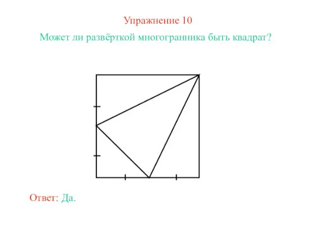 Упражнение 10 Может ли развёрткой многогранника быть квадрат? Ответ: Да.