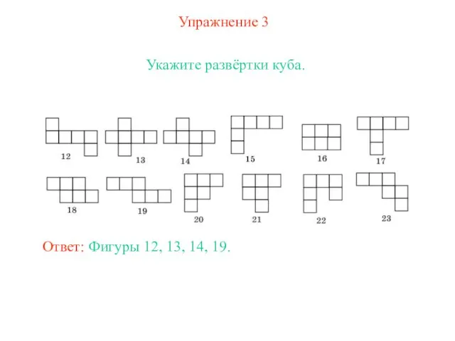 Упражнение 3 Укажите развёртки куба. Ответ: Фигуры 12, 13, 14, 19.