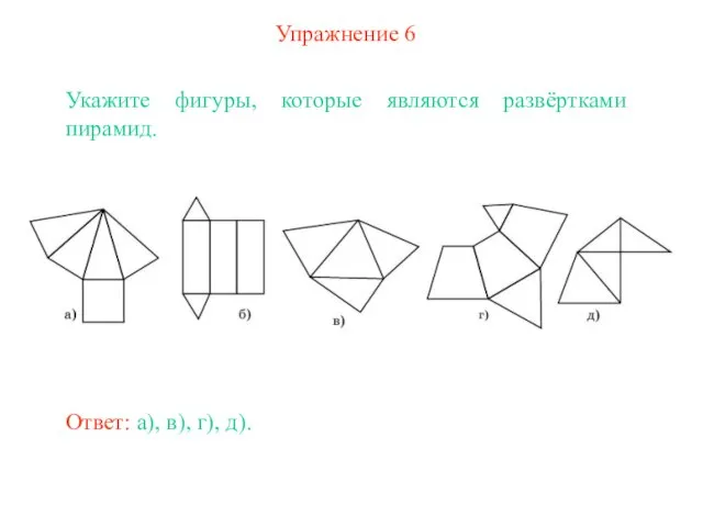 Упражнение 6 Укажите фигуры, которые являются развёртками пирамид. Ответ: а), в), г), д).