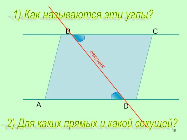 B C D A 1) Как называются эти углы? 2) Для каких прямых и какой секущей?