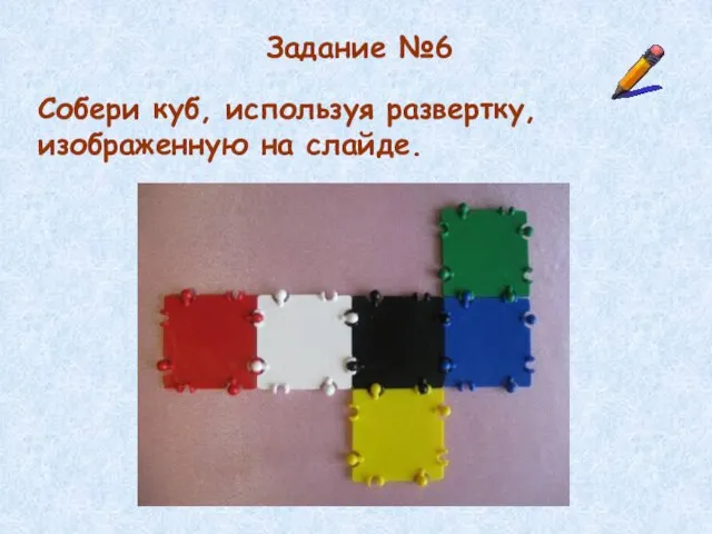 Задание №6 Собери куб, используя развертку, изображенную на слайде.
