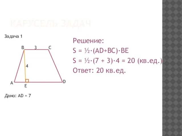 КАРУСЕЛЬ ЗАДАЧ Дано: AD = 7 Решение: S = ½·(AD+BC)·BE S =