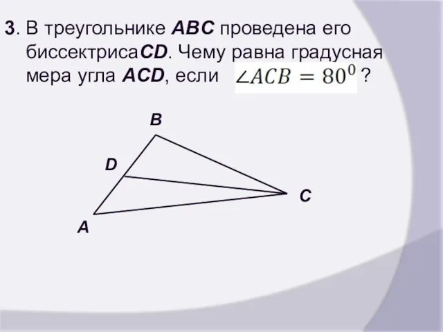 3. В треугольнике ABC проведена его биссектрисаCD. Чему равна градусная мера угла