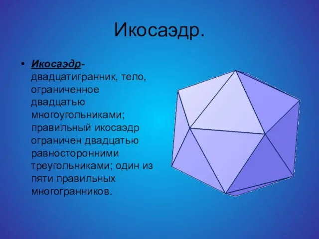 Икосаэдр. Икосаэдр-двадцатигранник, тело, ограниченное двадцатью многоугольниками; правильный икосаэдр ограничен двадцатью равносторонними треугольниками;
