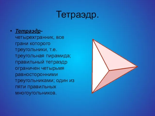Тетраэдр. Тетраэдр-четырехгранник, все грани которого треугольники, т.е. треугольная пирамида; правильный тетраэдр ограничен