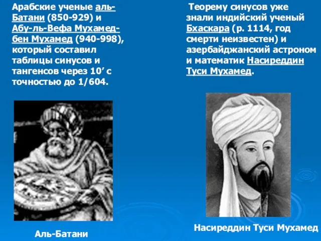 Арабские ученые аль-Батани (850-929) и Абу-ль-Вефа Мухамед-бен Мухамед (940-998), который составил таблицы