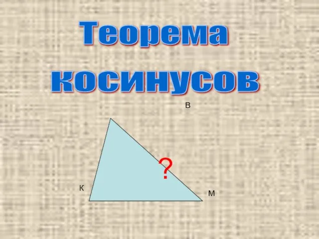 Теорема косинусов К В М ?
