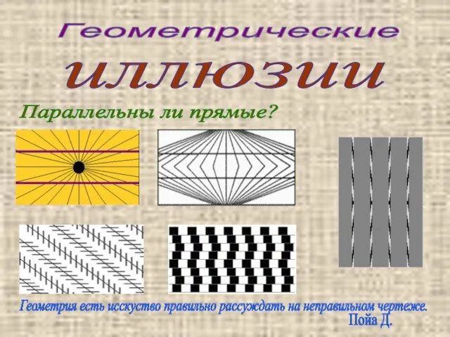 Геометрические иллюзии Параллельны ли прямые? Геометрия есть исскуство правильно рассуждать на неправильном чертеже. Пойа Д.