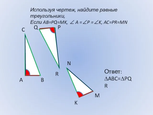 Используя чертеж, найдите равные треугольники, Если AB=PQ=MK, ∠ A =∠P =∠K, AC=PR=MN