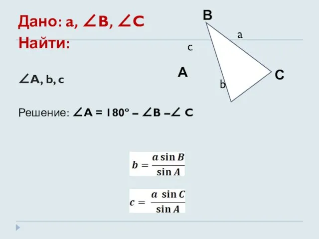 Дано: a, ∠B, ∠C Найти: ∠A, b, c Решение: ∠A = 180º – ∠B –∠ C