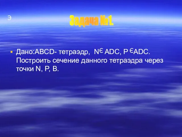 Э Дано:ABCD- тетраэдр, N ADC, P ADC. Построить сечение данного тетраэдра через