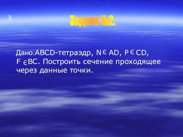 Э Дано:ABCD-тетраэдр, N AD, P CD, F BC. Построить сечение проходящее через