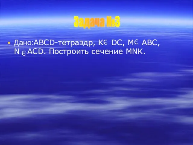 Дано:ABCD-тетраэдр, K DC, M ABC, N ACD. Построить сечение MNK. Э Э Э Задача №3