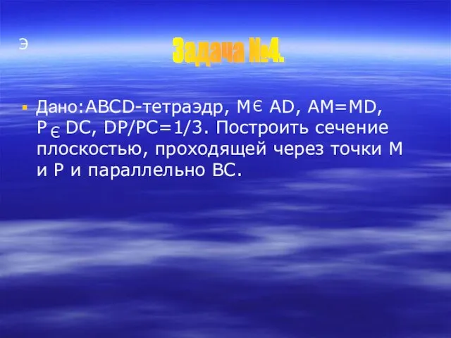 Э Дано:ABCD-тетраэдр, M AD, AM=MD, P DC, DP/PC=1/3. Построить сечение плоскостью, проходящей