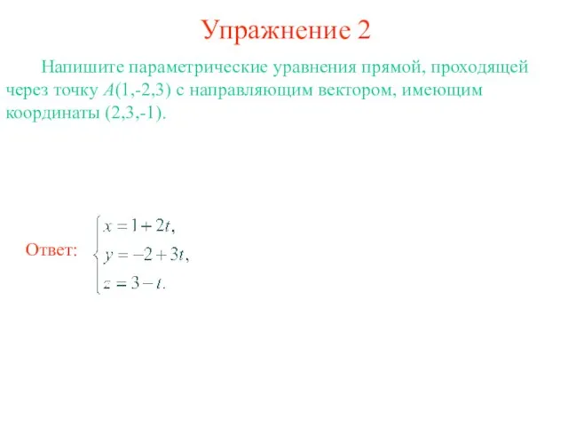 Упражнение 2 Напишите параметрические уравнения прямой, проходящей через точку А(1,-2,3) с направляющим вектором, имеющим координаты (2,3,-1).