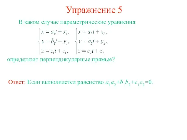Упражнение 5 В каком случае параметрические уравнения определяют перпендикулярные прямые? Ответ: Если выполняется равенство a1a2+b1b2+c1c2=0.