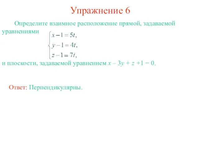 Упражнение 6 Определите взаимное расположение прямой, задаваемой уравнениями и плоскости, задаваемой уравнением
