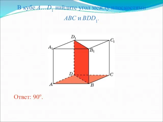 В кубе A…D1 найдите угол между плоскостями ABC и BDD1. Ответ: 90o.