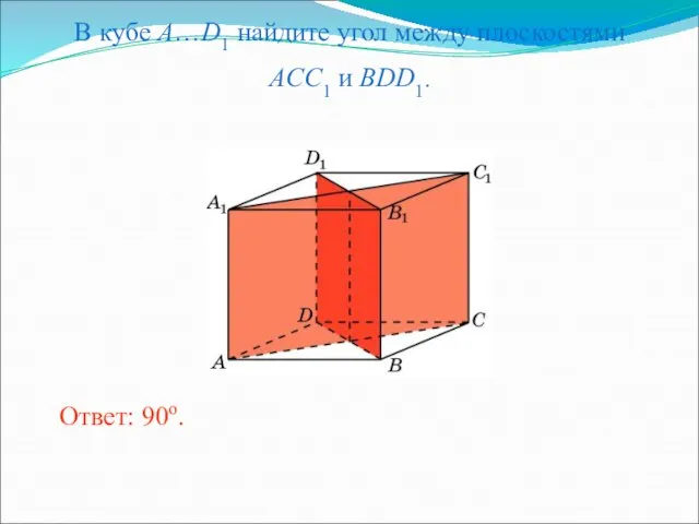 В кубе A…D1 найдите угол между плоскостями ACC1 и BDD1. Ответ: 90o.