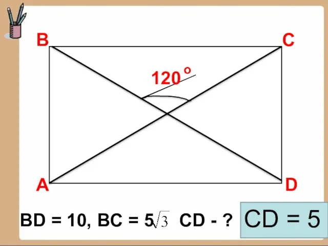 В D С 120 А BD = 10, ВC = 5 CD