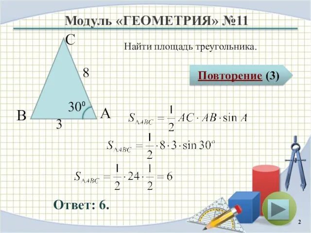 Модуль «ГЕОМЕТРИЯ» №11 Повторение (3) Ответ: 6. Найти площадь треугольника. В С А 8 3 30⁰