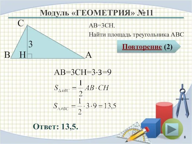 Модуль «ГЕОМЕТРИЯ» №11 Повторение (2) Ответ: 13,5. АВ=3CH. Найти площадь треугольника АВС