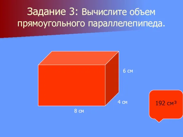 Задание 3: Вычислите объем прямоугольного параллелепипеда. 8 см 4 см 6 см 192 см³