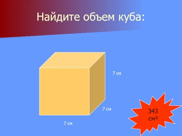 Найдите объем куба: 7 см 7 см 7 см 343 см³
