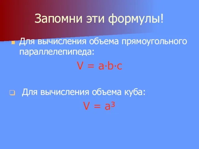 Запомни эти формулы! Для вычисления объема прямоугольного параллелепипеда: V = a∙b∙c Для