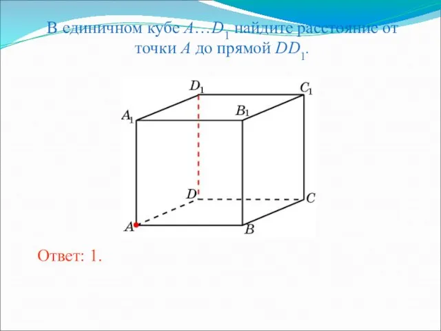 В единичном кубе A…D1 найдите расстояние от точки A до прямой DD1. Ответ: 1.