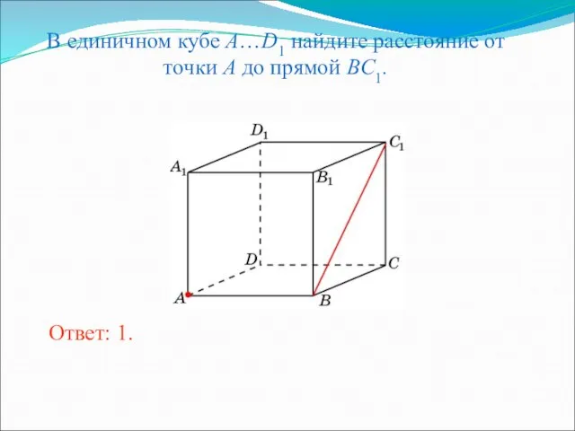В единичном кубе A…D1 найдите расстояние от точки A до прямой BC1. Ответ: 1.