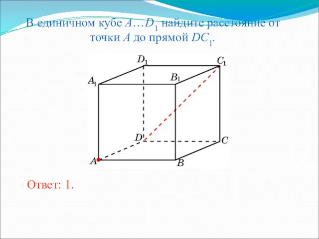 В единичном кубе A…D1 найдите расстояние от точки A до прямой DC1. Ответ: 1.