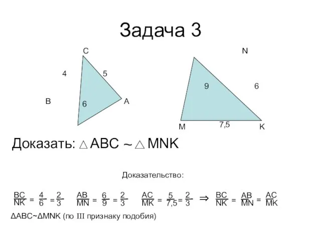Задача 3 А В С Доказать: ~ Доказательство: ΔABC~ΔMNK (по III признаку