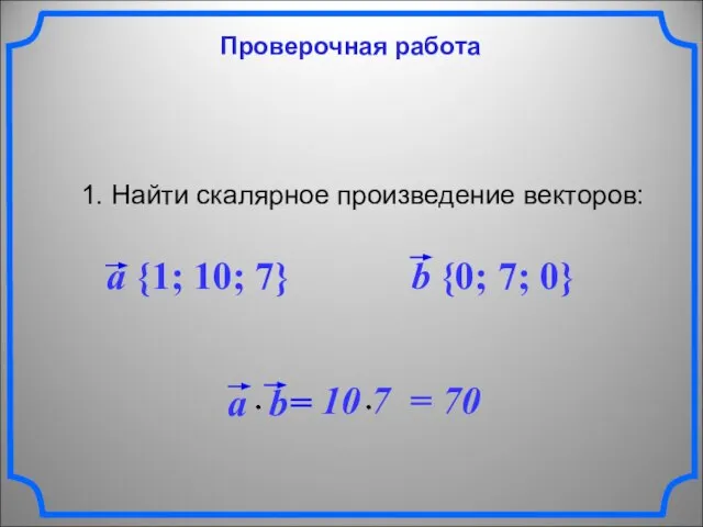 Проверочная работа 1. Найти скалярное произведение векторов: a {1; 10; 7} b {0; 7; 0}